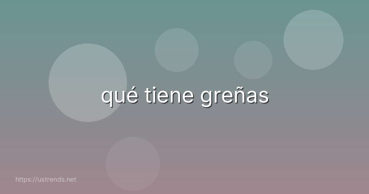 qué tiene greñas