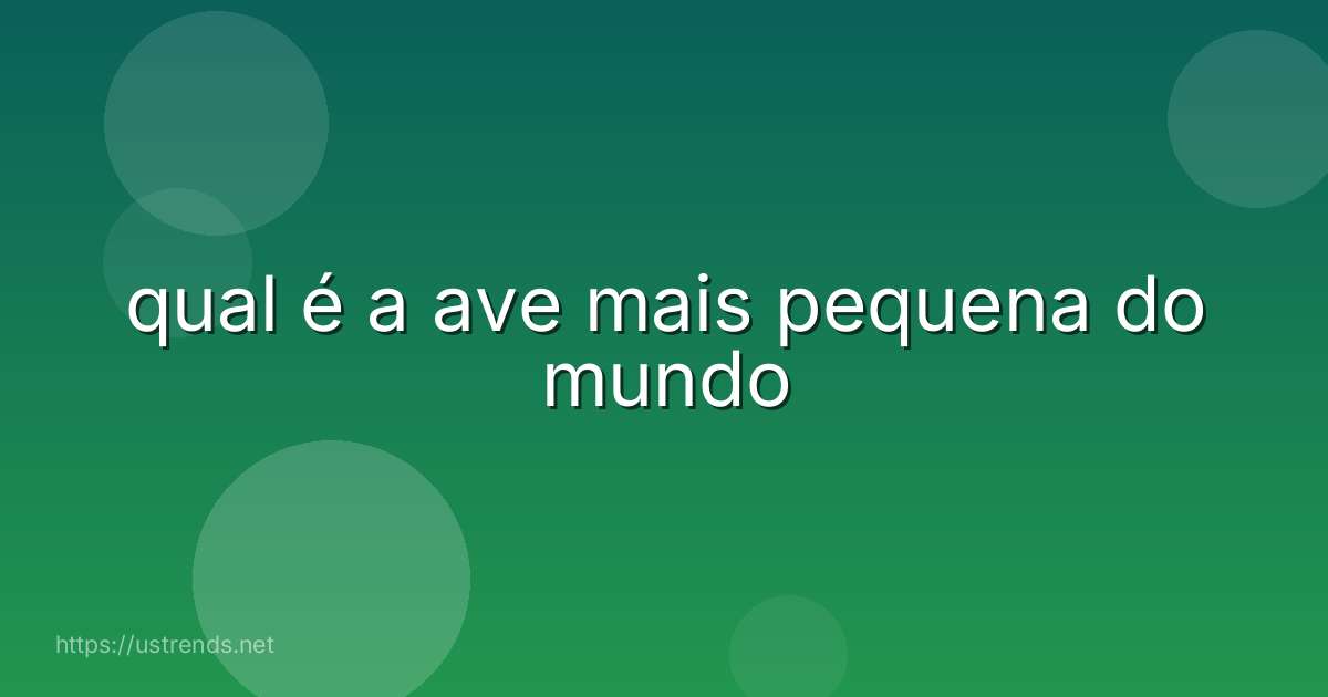 qual é a ave mais pequena do mundo