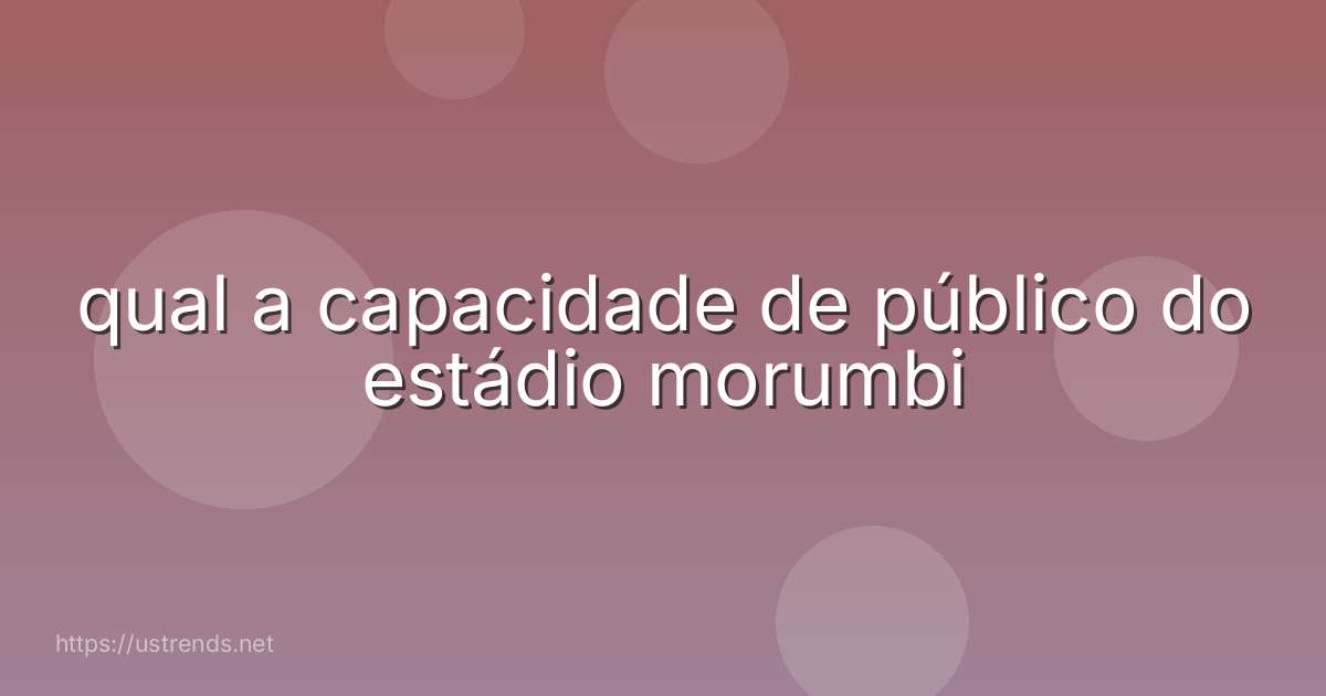 qual a capacidade de público do estádio morumbi