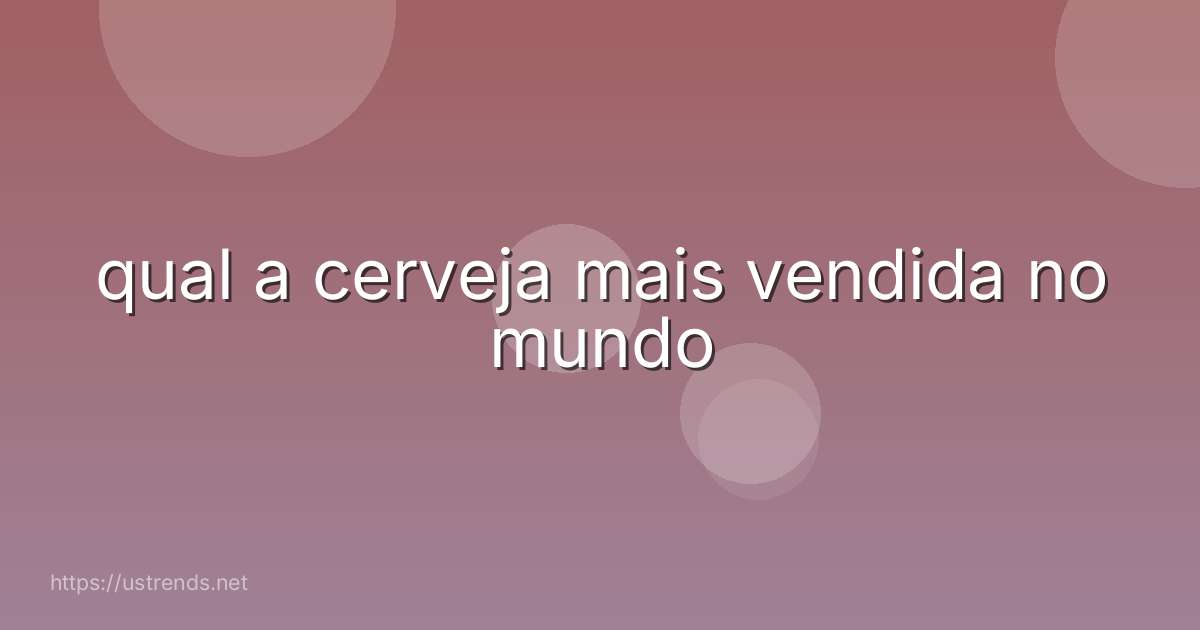 qual a cerveja mais vendida no mundo