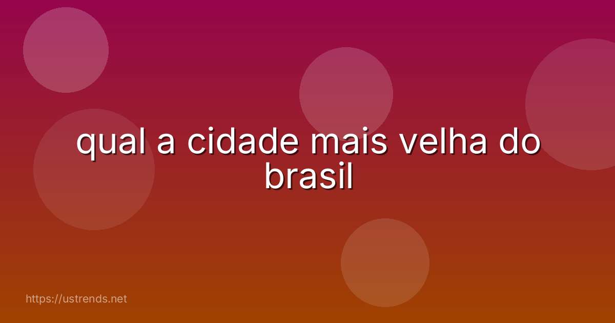 qual a cidade mais velha do brasil
