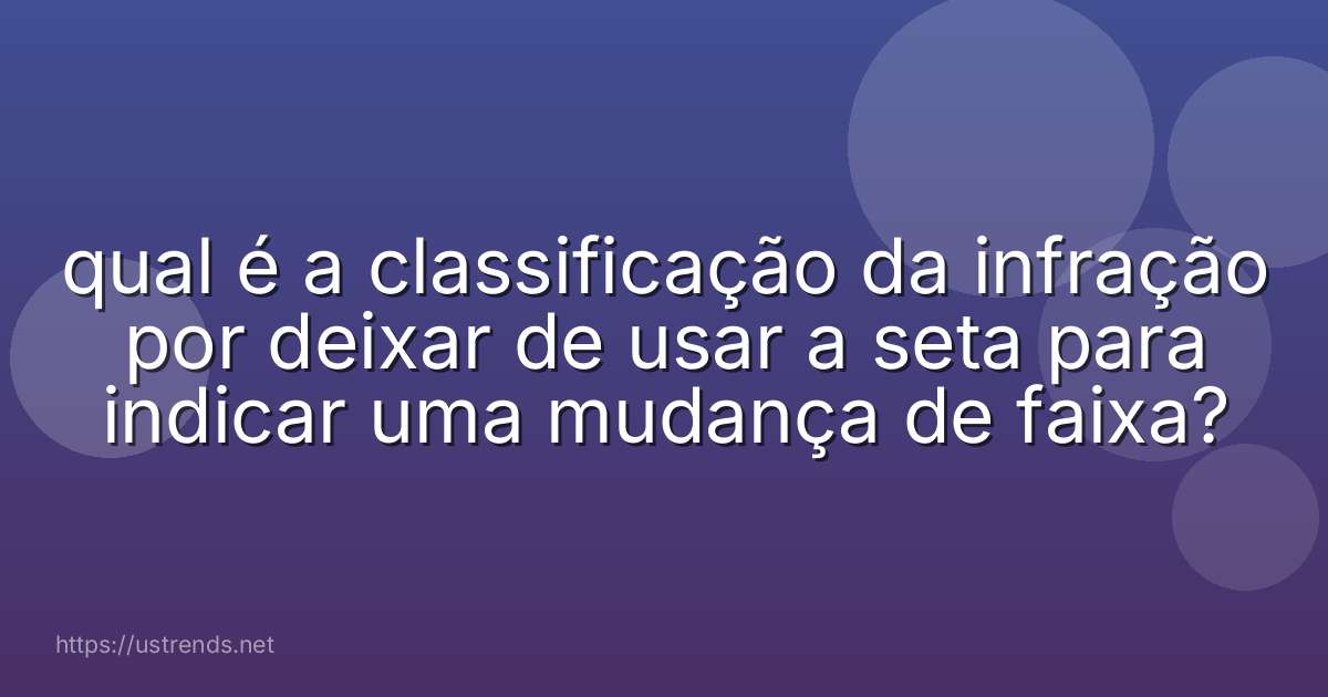 qual é a classificação da infração por deixar de usar a seta para indicar uma mudança de faixa?