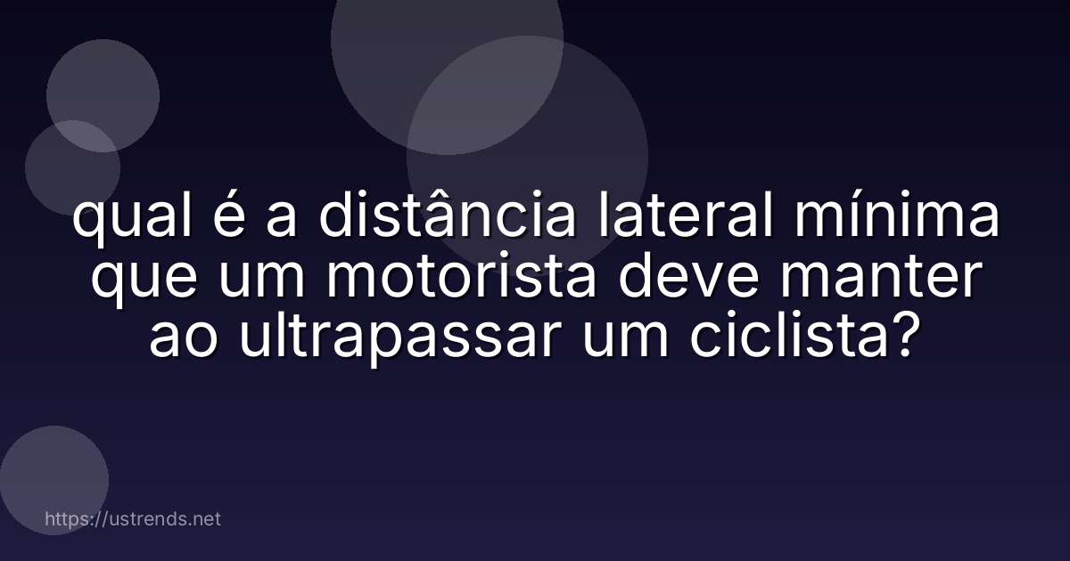 qual é a distância lateral mínima que um motorista deve manter ao ultrapassar um ciclista?