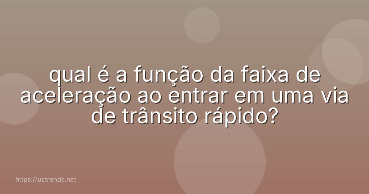 qual é a função da faixa de aceleração ao entrar em uma via de trânsito rápido?