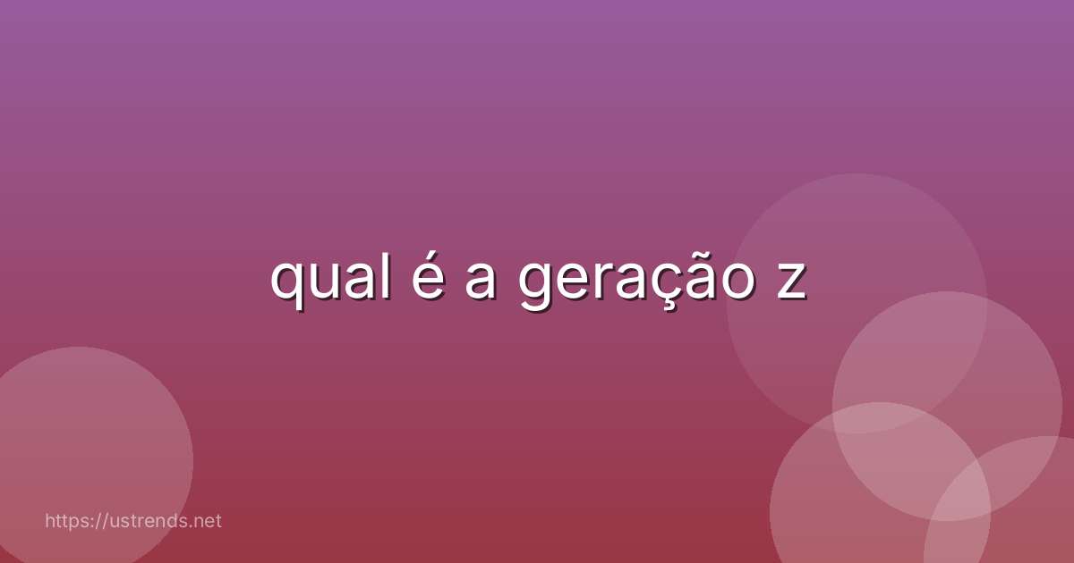 qual é a geração z