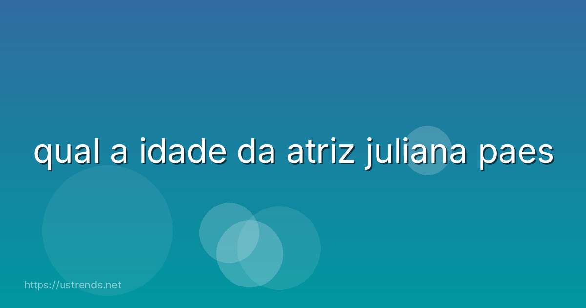qual a idade da atriz juliana paes