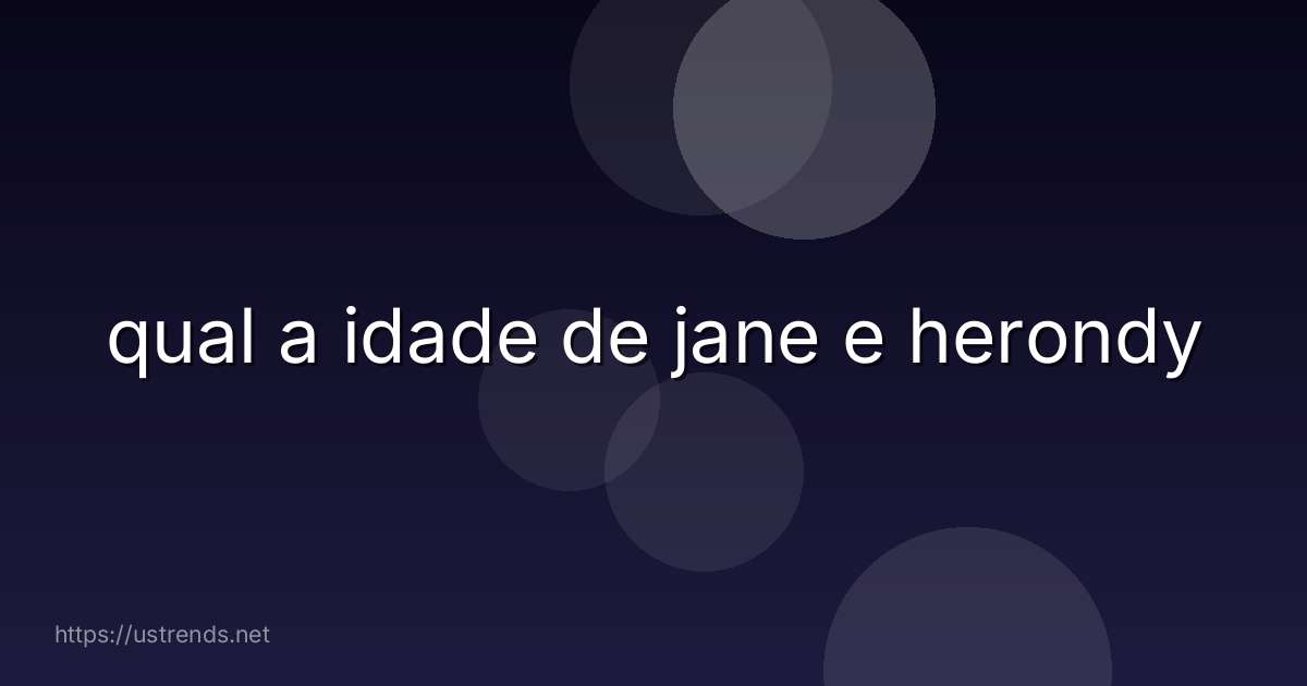 qual a idade de jane e herondy