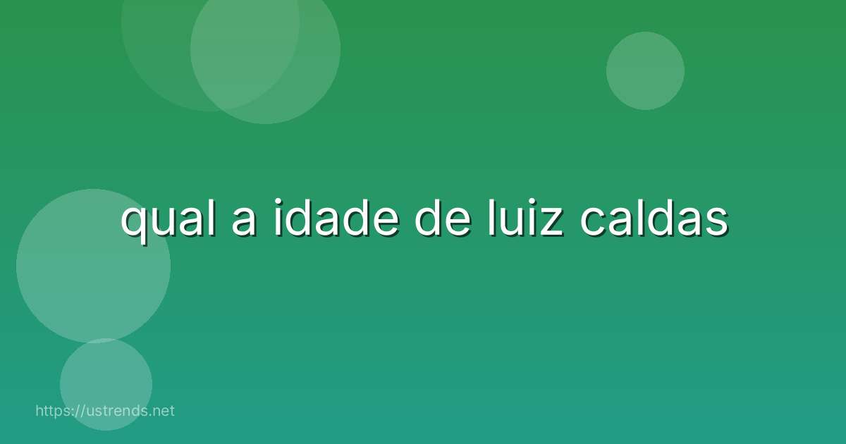 qual a idade de luiz caldas