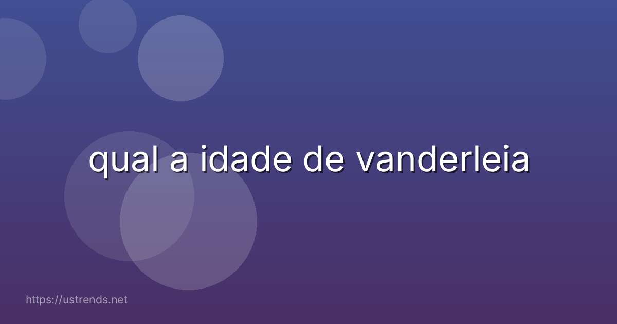 qual a idade de vanderleia