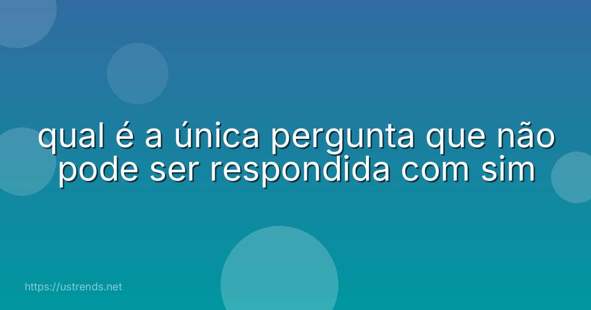 qual é a única pergunta que não pode ser respondida com sim