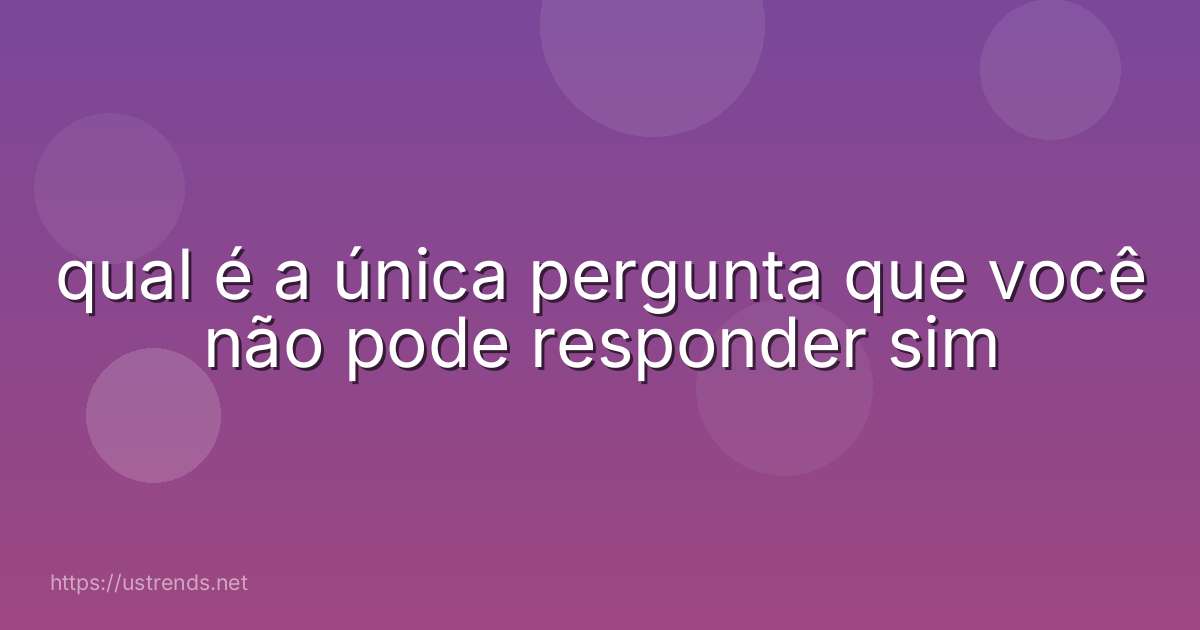 qual é a única pergunta que você não pode responder sim