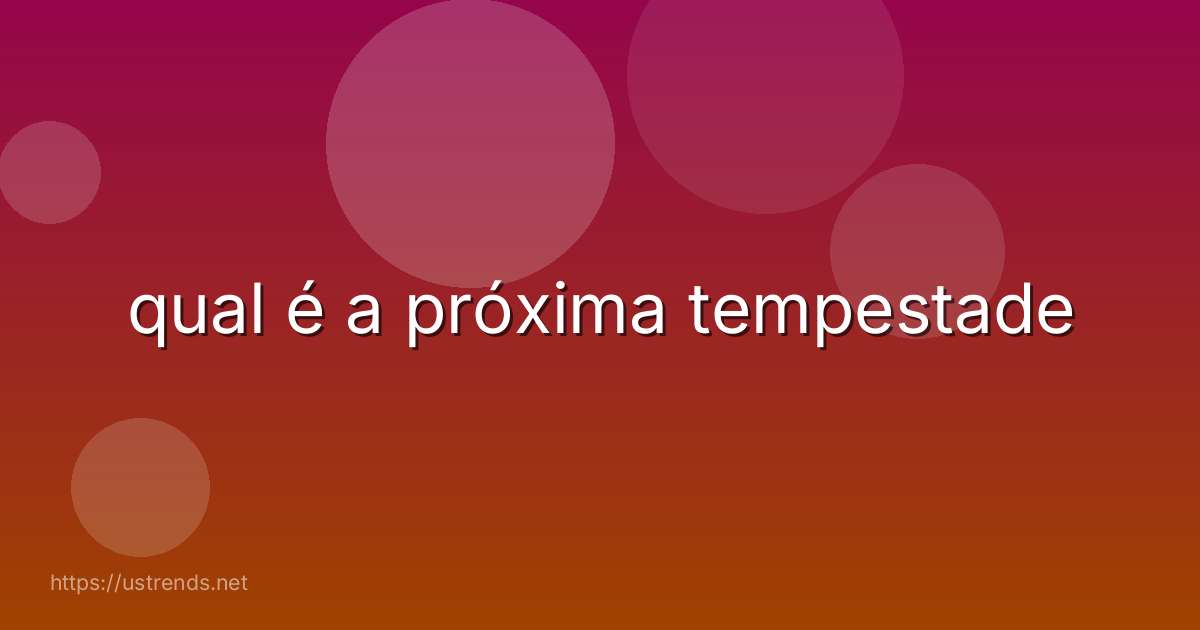 qual é a próxima tempestade