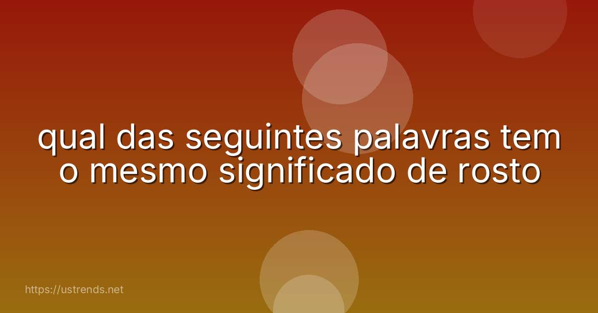 qual das seguintes palavras tem o mesmo significado de rosto