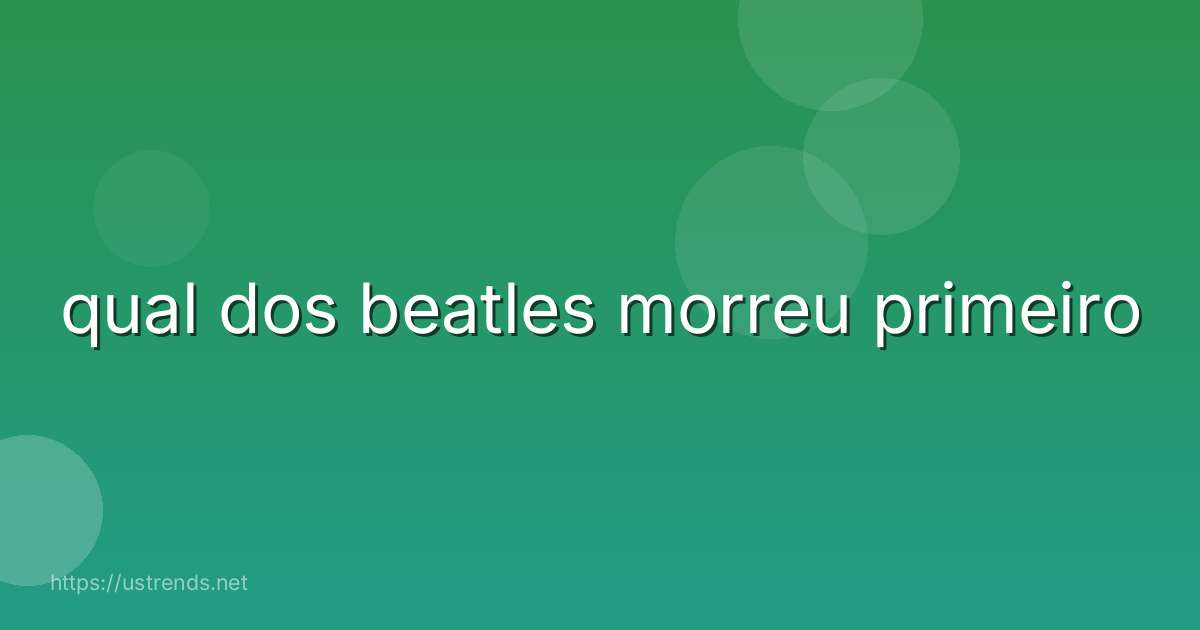 qual dos beatles morreu primeiro