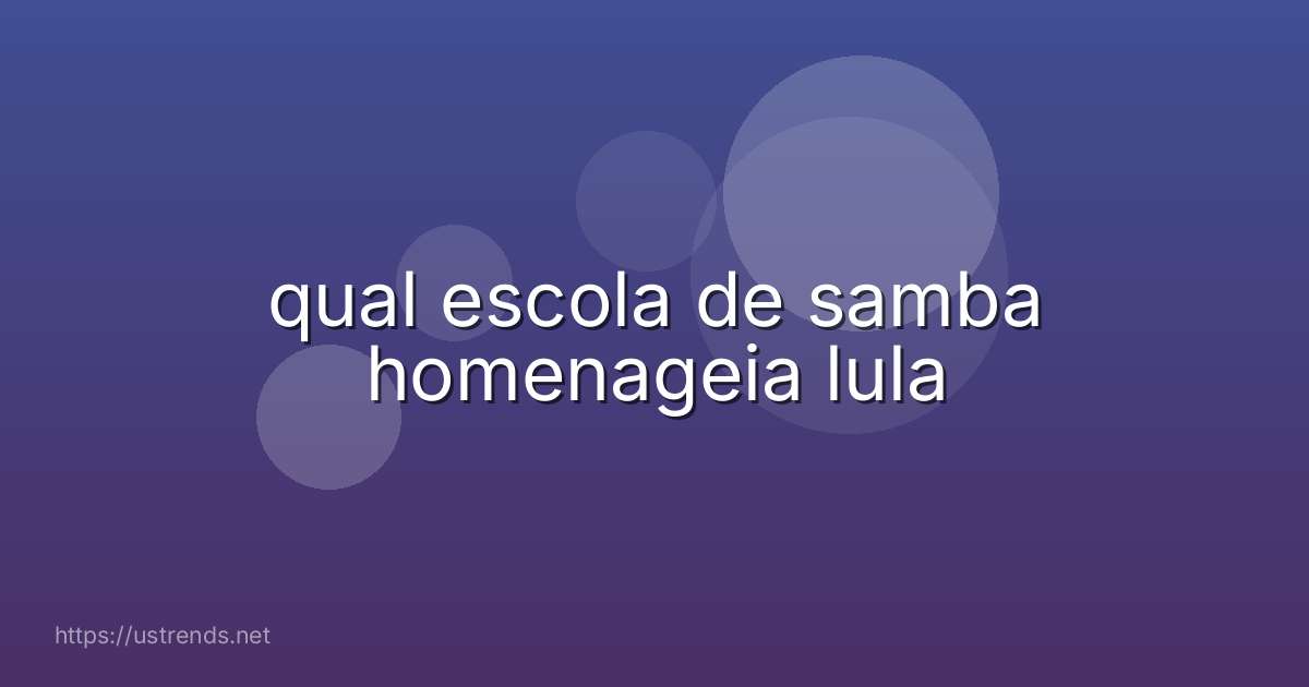 qual escola de samba homenageia lula