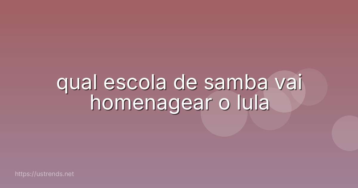 qual escola de samba vai homenagear o lula