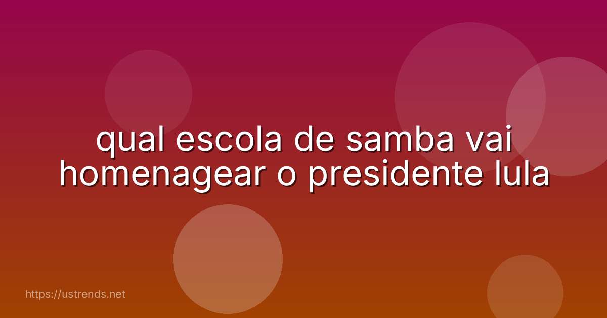 qual escola de samba vai homenagear o presidente lula