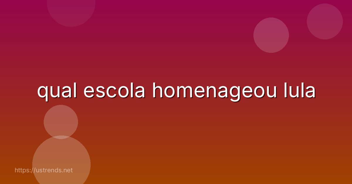 qual escola homenageou lula