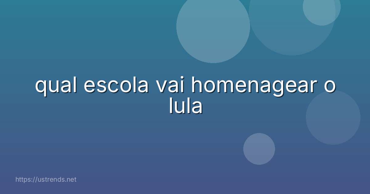qual escola vai homenagear o lula