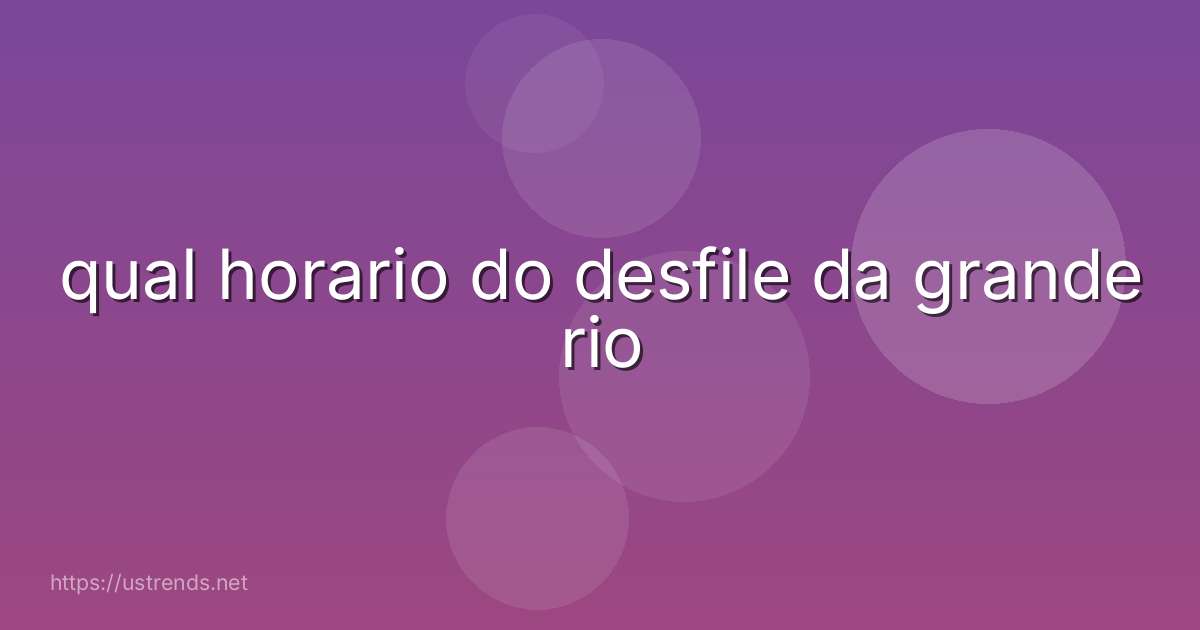 qual horario do desfile da grande rio