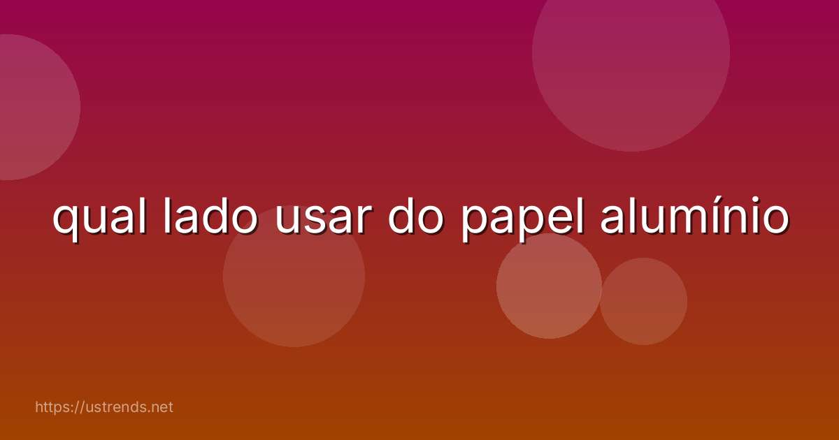 qual lado usar do papel alumínio
