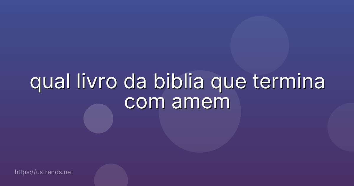 qual livro da biblia que termina com amem