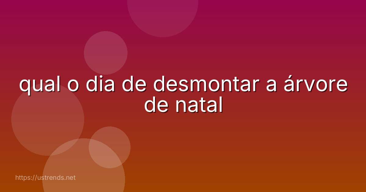 qual o dia de desmontar a árvore de natal