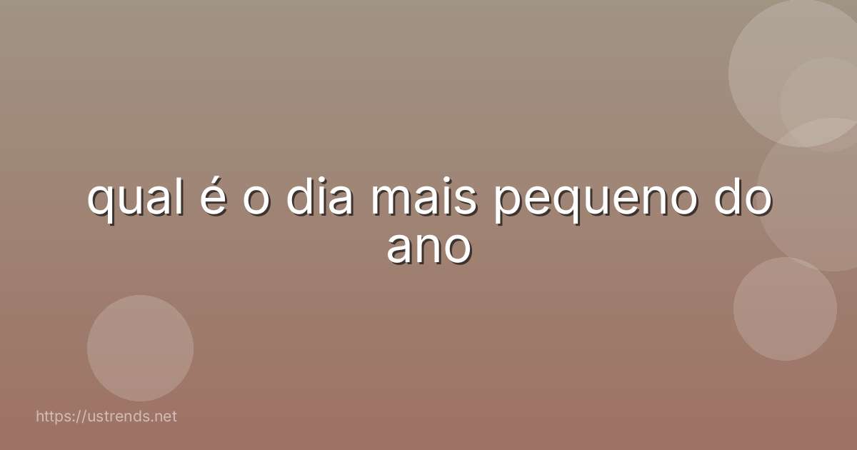 qual é o dia mais pequeno do ano