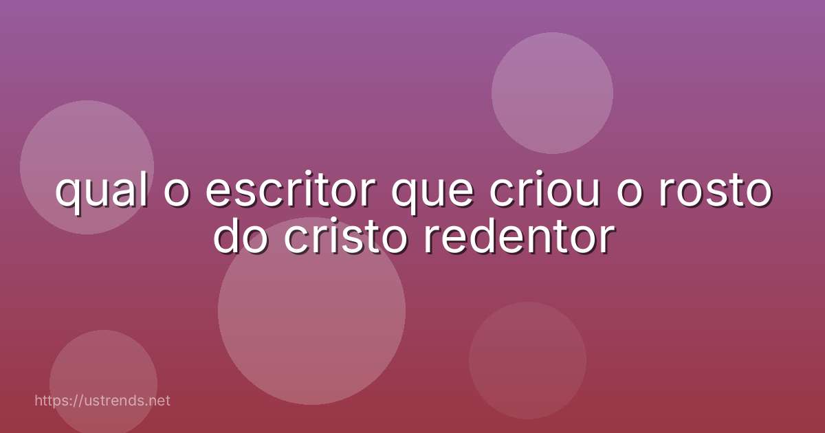 qual o escritor que criou o rosto do cristo redentor