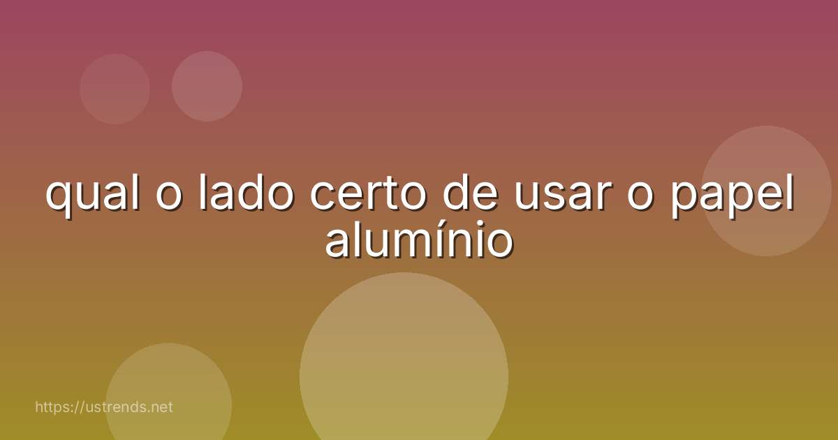 qual o lado certo de usar o papel alumínio