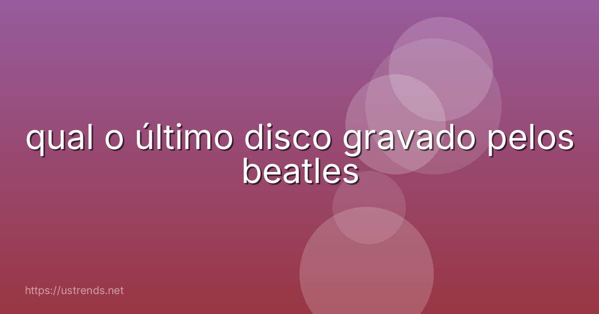 qual o último disco gravado pelos beatles