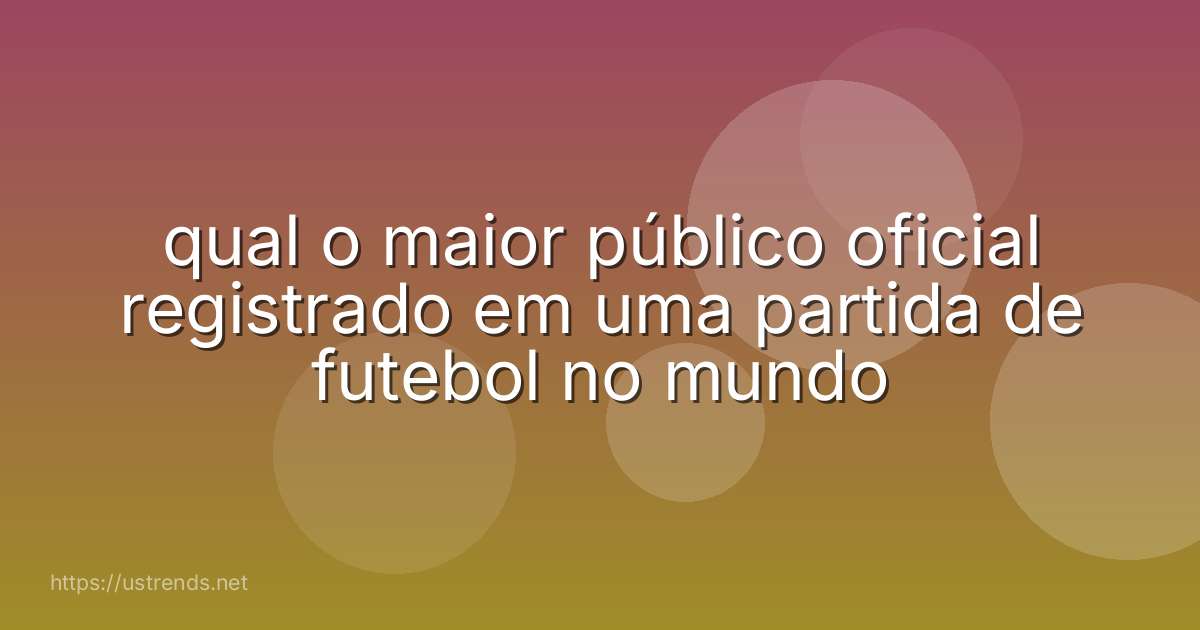qual o maior público oficial registrado em uma partida de futebol no mundo