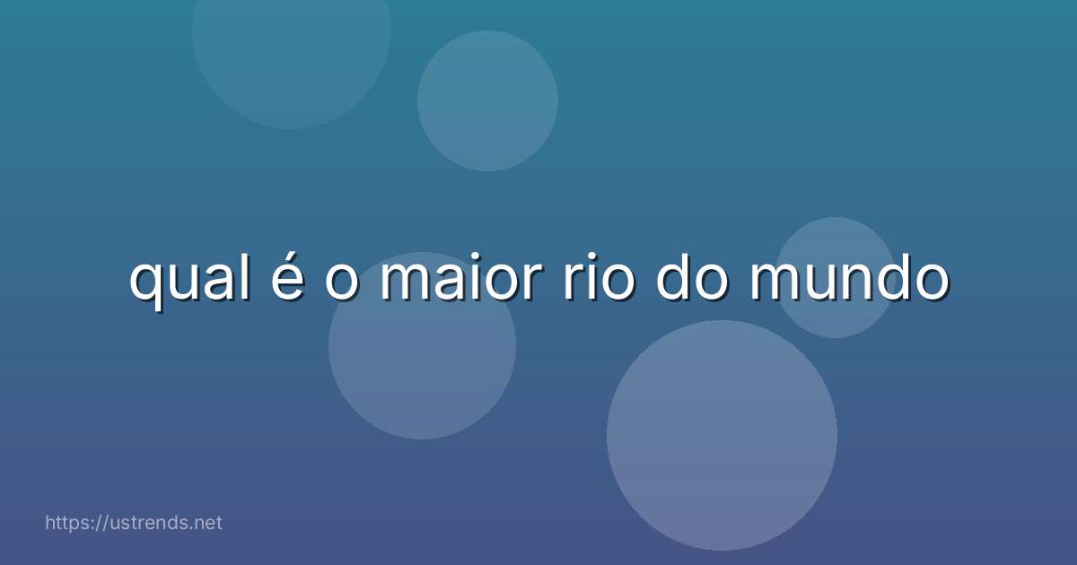 qual é o maior rio do mundo