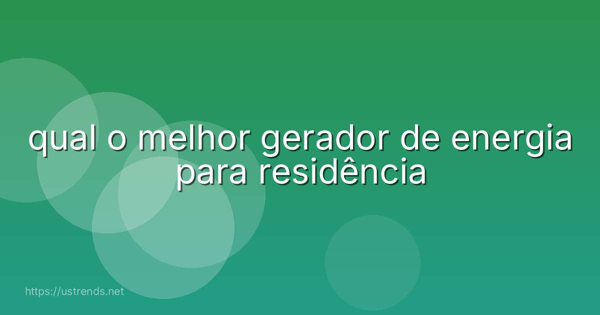 qual o melhor gerador de energia para residência