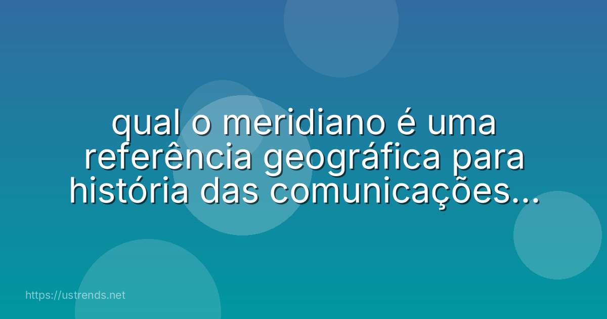 qual o meridiano é uma referência geográfica para história das comunicações no brasil