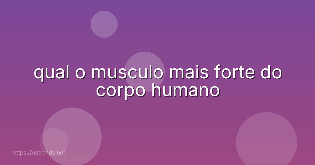 qual o musculo mais forte do corpo humano
