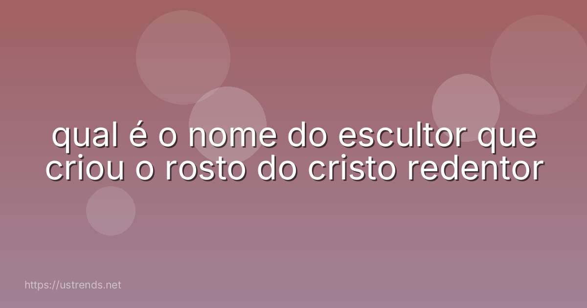 qual é o nome do escultor que criou o rosto do cristo redentor