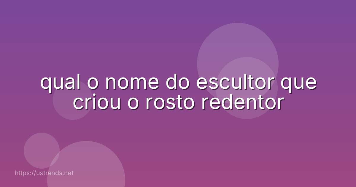 qual o nome do escultor que criou o rosto redentor