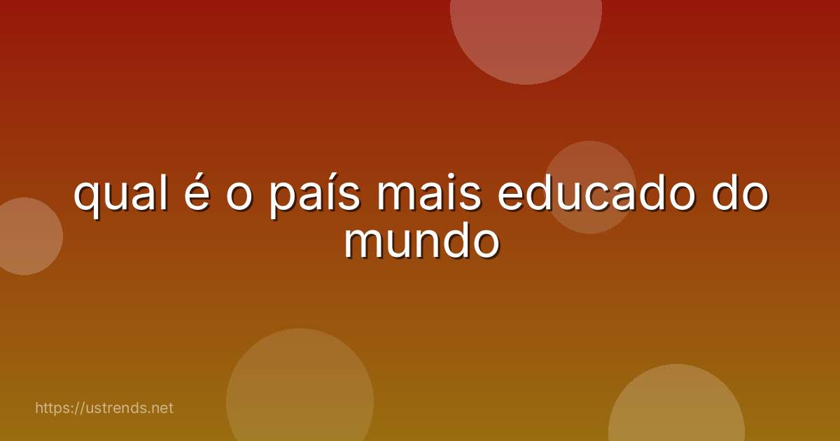 qual é o país mais educado do mundo