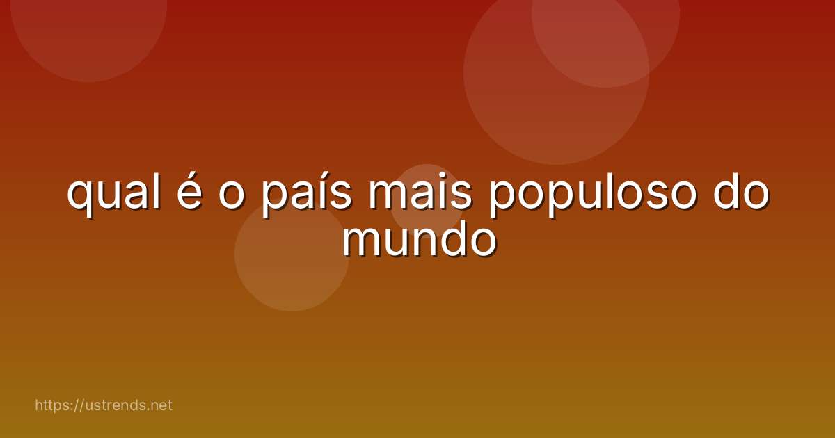 qual é o país mais populoso do mundo