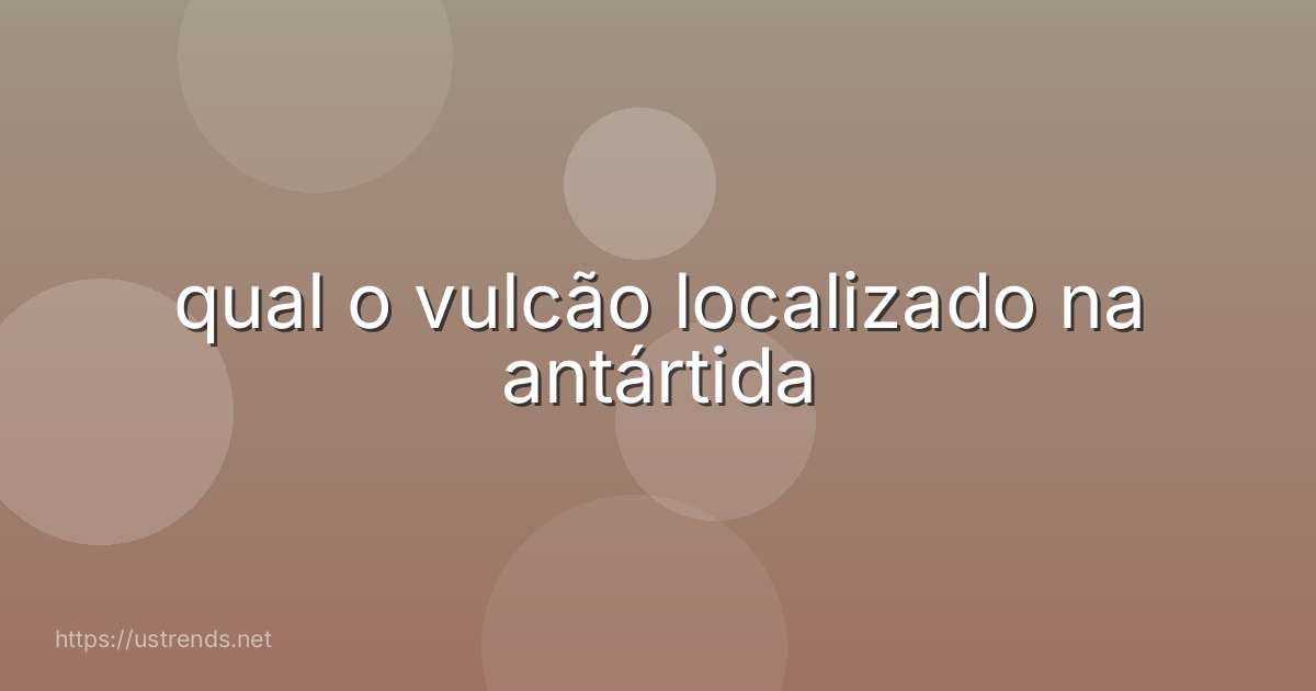 qual o vulcão localizado na antártida