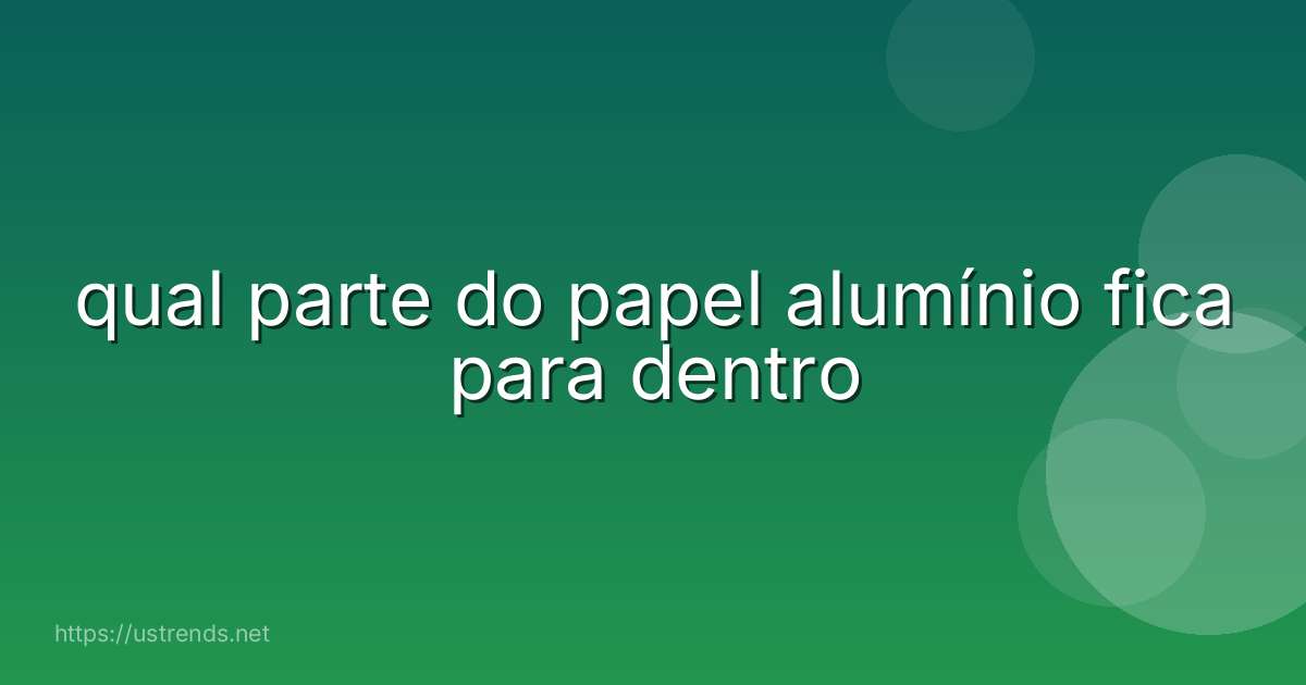 qual parte do papel alumínio fica para dentro