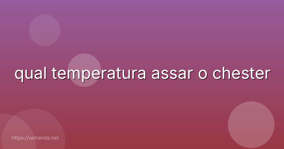 qual temperatura assar o chester
