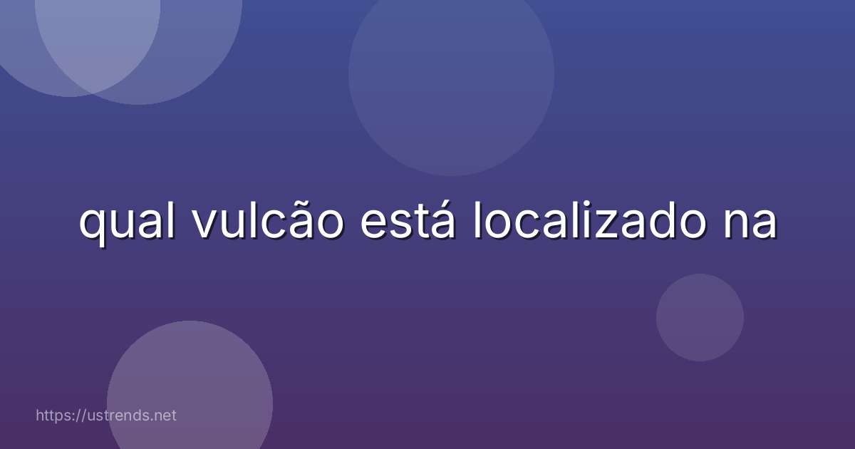 qual vulcão está localizado na