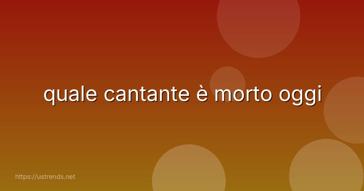 quale cantante è morto oggi