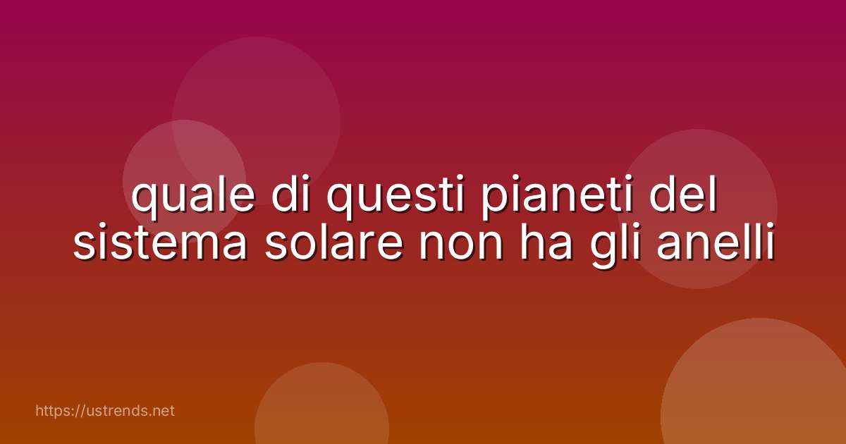 quale di questi pianeti del sistema solare non ha gli anelli