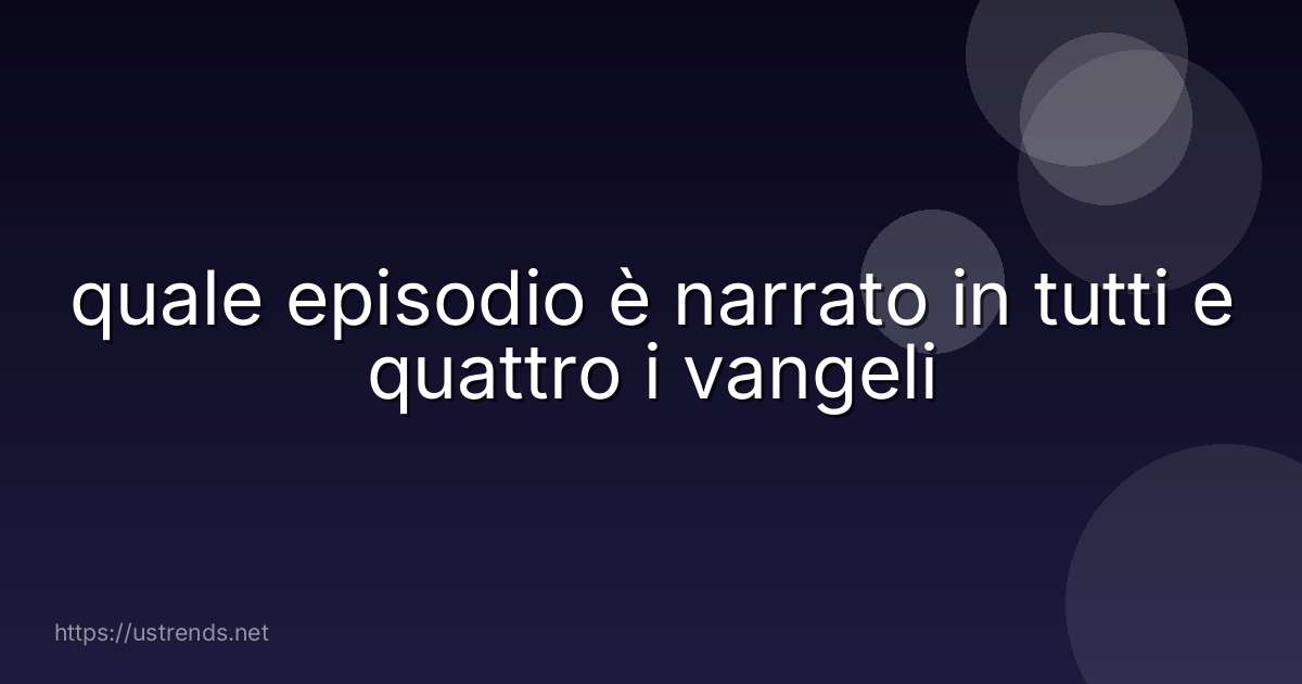 quale episodio è narrato in tutti e quattro i vangeli