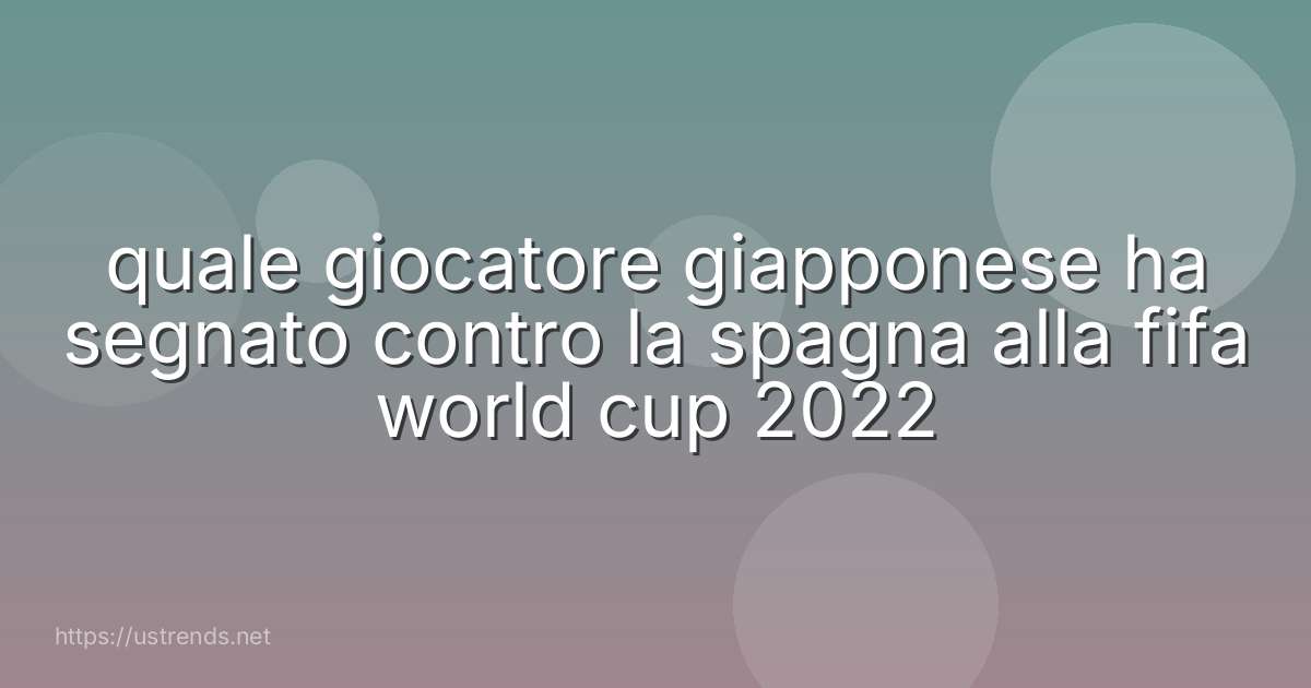 quale giocatore giapponese ha segnato contro la spagna alla fifa world cup 2022