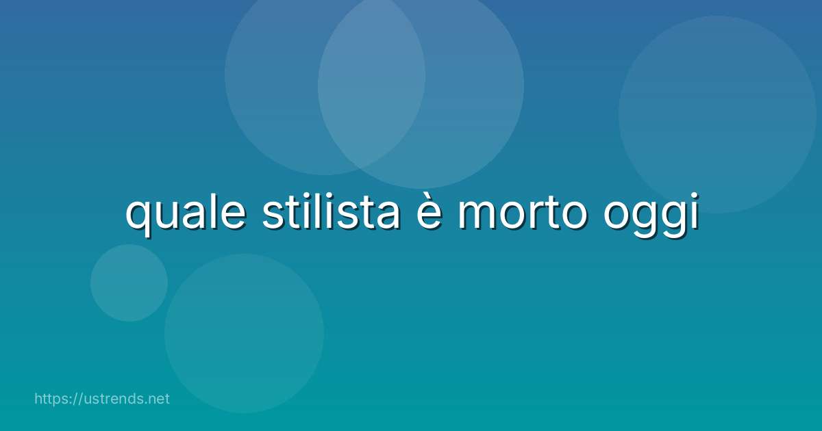 quale stilista è morto oggi