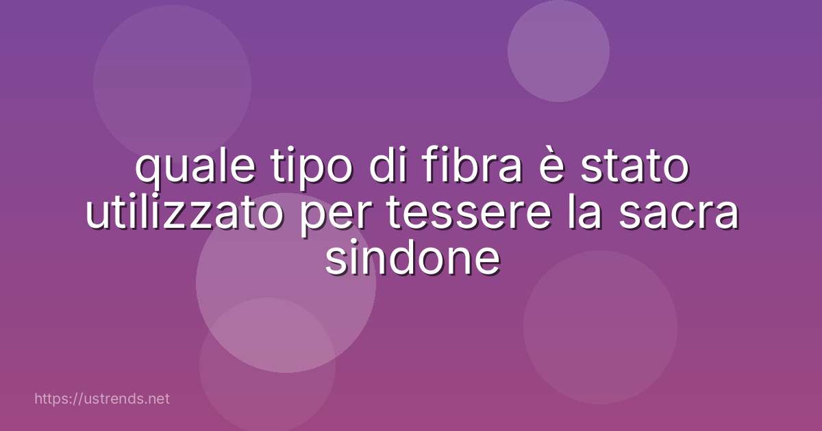 quale tipo di fibra è stato utilizzato per tessere la sacra sindone